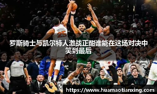 罗斯骑士与凯尔特人激战正酣谁能在这场对决中笑到最后